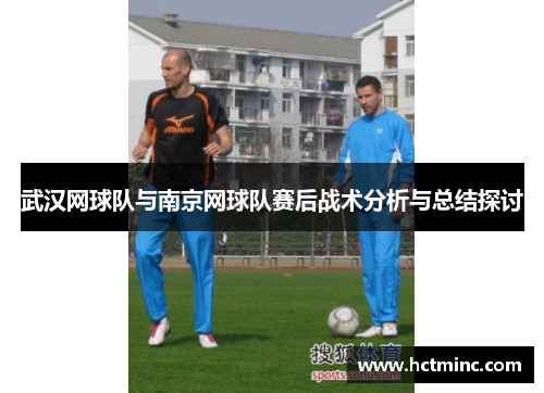 武汉网球队与南京网球队赛后战术分析与总结探讨