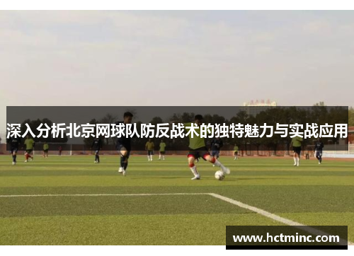 深入分析北京网球队防反战术的独特魅力与实战应用