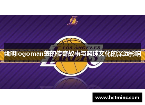 姚明logoman签的传奇故事与篮球文化的深远影响