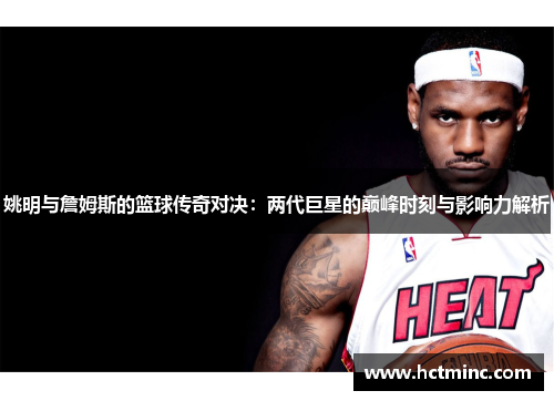 姚明与詹姆斯的篮球传奇对决：两代巨星的巅峰时刻与影响力解析