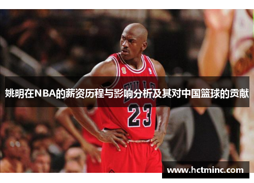 姚明在NBA的薪资历程与影响分析及其对中国篮球的贡献