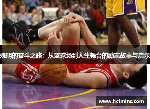 姚明的奋斗之路：从篮球场到人生舞台的励志故事与启示