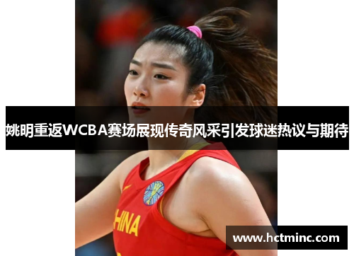 姚明重返WCBA赛场展现传奇风采引发球迷热议与期待