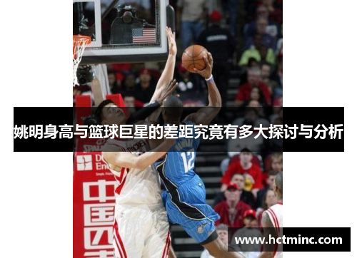 姚明身高与篮球巨星的差距究竟有多大探讨与分析