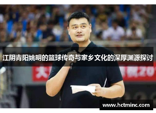 江阴青阳姚明的篮球传奇与家乡文化的深厚渊源探讨