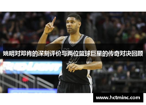 姚明对邓肯的深刻评价与两位篮球巨星的传奇对决回顾