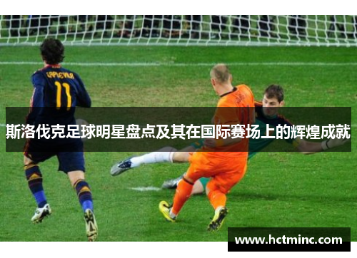 斯洛伐克足球明星盘点及其在国际赛场上的辉煌成就