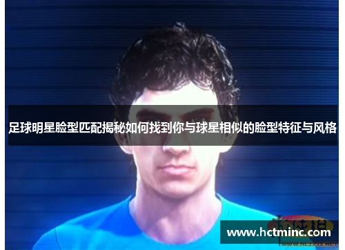 足球明星脸型匹配揭秘如何找到你与球星相似的脸型特征与风格