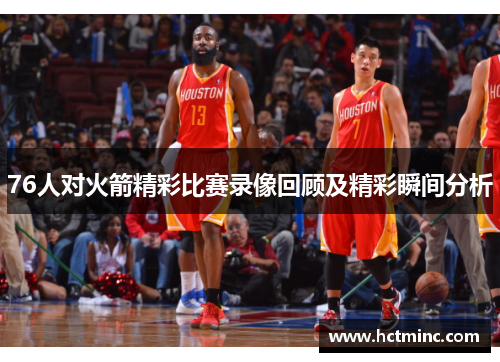 76人对火箭精彩比赛录像回顾及精彩瞬间分析