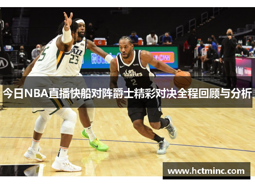 今日NBA直播快船对阵爵士精彩对决全程回顾与分析
