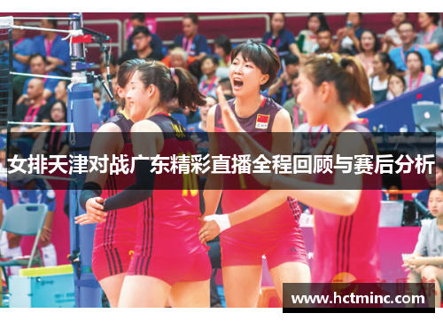 女排天津对战广东精彩直播全程回顾与赛后分析