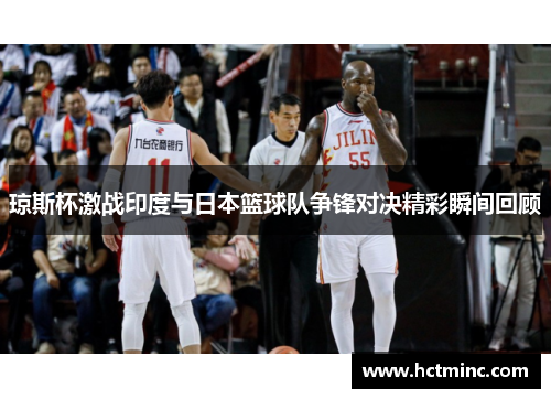 琼斯杯激战印度与日本篮球队争锋对决精彩瞬间回顾