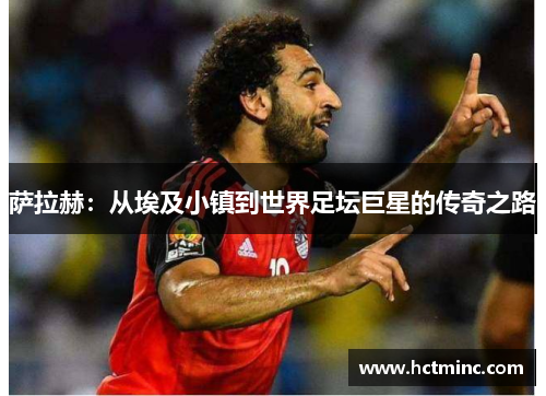 萨拉赫：从埃及小镇到世界足坛巨星的传奇之路