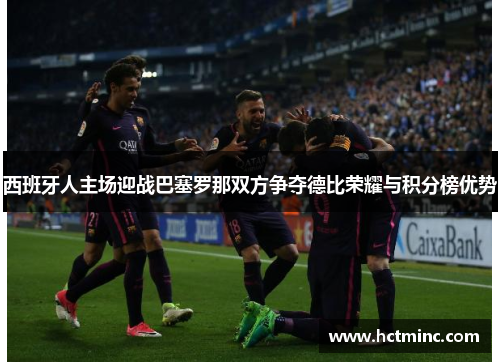 西班牙人主场迎战巴塞罗那双方争夺德比荣耀与积分榜优势